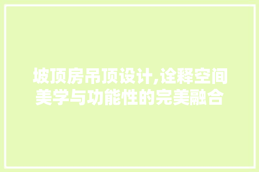 坡顶房吊顶设计,诠释空间美学与功能性的完美融合