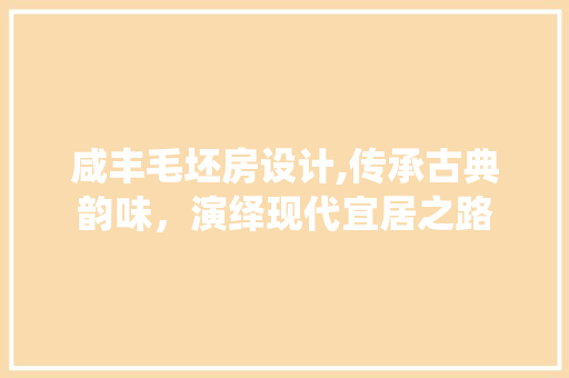 咸丰毛坯房设计,传承古典韵味，演绎现代宜居之路