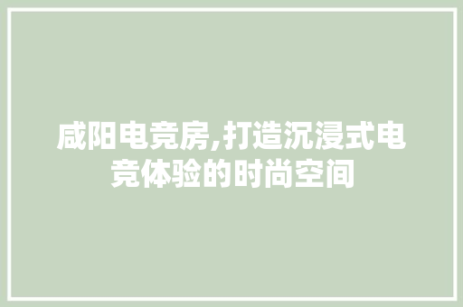 咸阳电竞房,打造沉浸式电竞体验的时尚空间