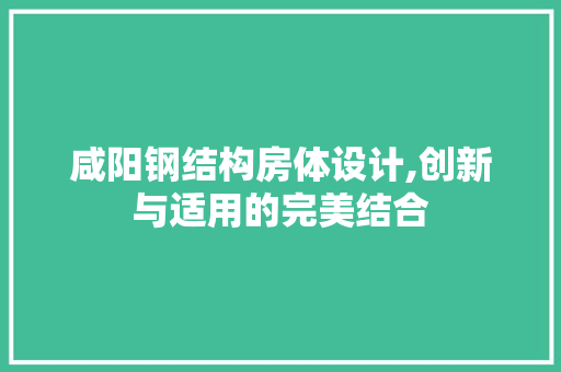 咸阳钢结构房体设计,创新与适用的完美结合