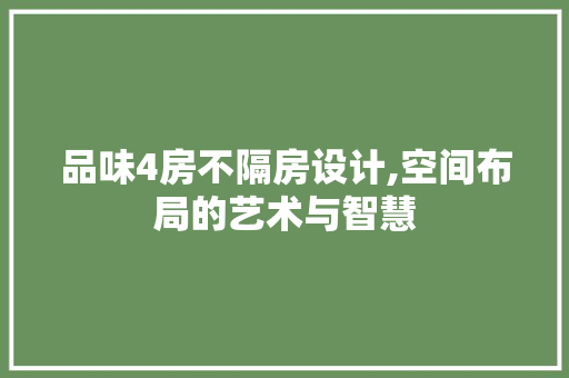 品味4房不隔房设计,空间布局的艺术与智慧