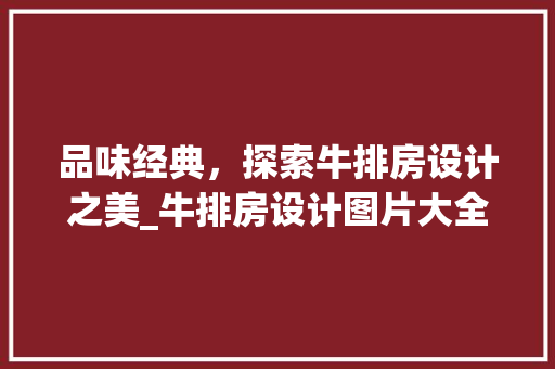品味经典，探索牛排房设计之美_牛排房设计图片大全赏析