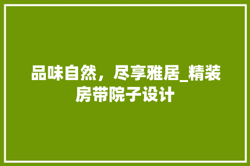 品味自然，尽享雅居_精装房带院子设计