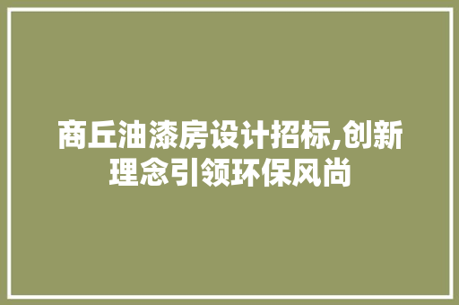 商丘油漆房设计招标,创新理念引领环保风尚