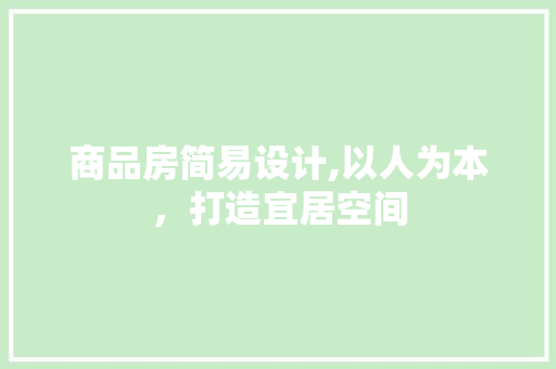 商品房简易设计,以人为本，打造宜居空间