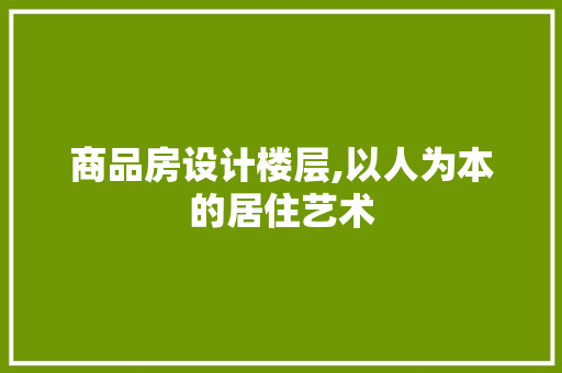 商品房设计楼层,以人为本的居住艺术