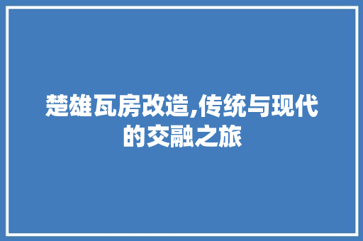 楚雄瓦房改造,传统与现代的交融之旅