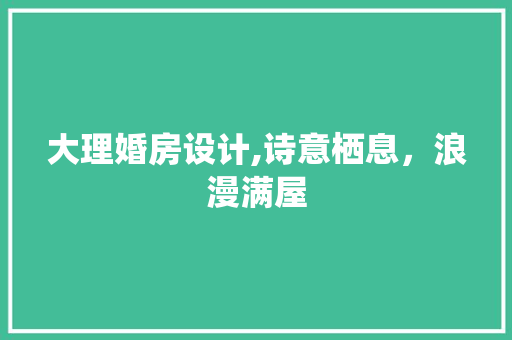 大理婚房设计,诗意栖息，浪漫满屋