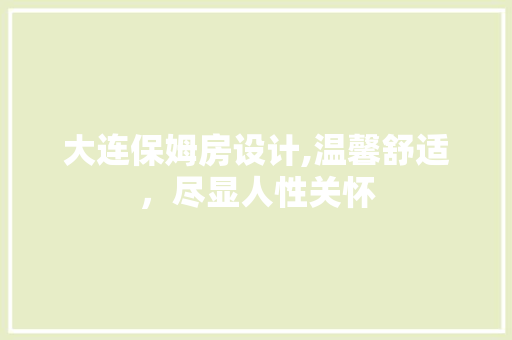 大连保姆房设计,温馨舒适，尽显人性关怀