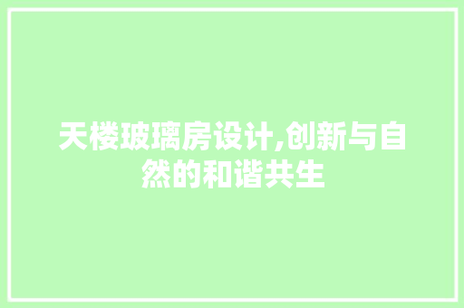 天楼玻璃房设计,创新与自然的和谐共生