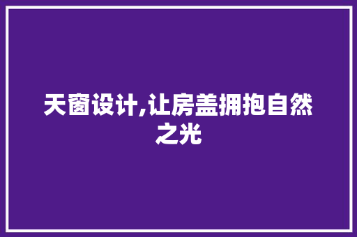 天窗设计,让房盖拥抱自然之光