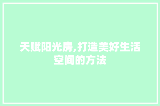 天赋阳光房,打造美好生活空间的方法