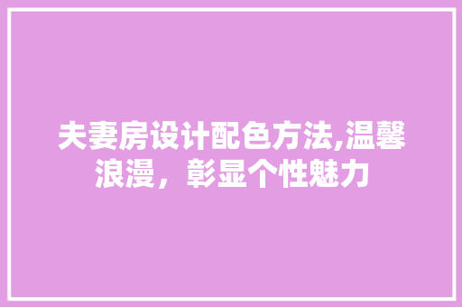 夫妻房设计配色方法,温馨浪漫，彰显个性魅力