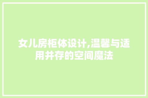 女儿房柜体设计,温馨与适用并存的空间魔法