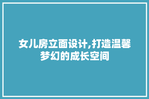 女儿房立面设计,打造温馨梦幻的成长空间