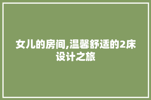 女儿的房间,温馨舒适的2床设计之旅