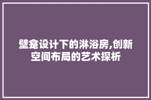 壁龛设计下的淋浴房,创新空间布局的艺术探析