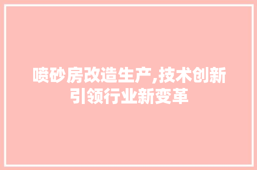 喷砂房改造生产,技术创新引领行业新变革
