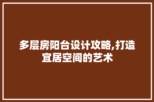多层房阳台设计攻略,打造宜居空间的艺术