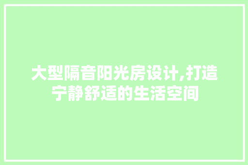 大型隔音阳光房设计,打造宁静舒适的生活空间