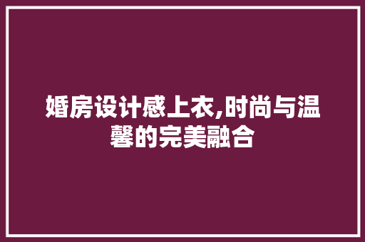 婚房设计感上衣,时尚与温馨的完美融合