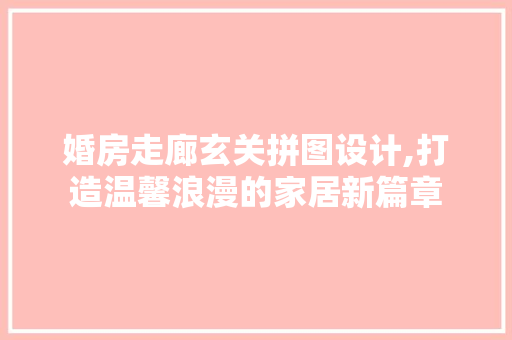 婚房走廊玄关拼图设计,打造温馨浪漫的家居新篇章