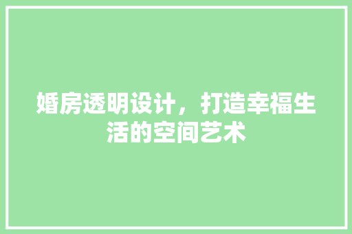 婚房透明设计，打造幸福生活的空间艺术