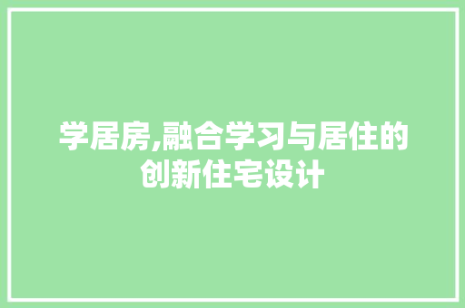 学居房,融合学习与居住的创新住宅设计