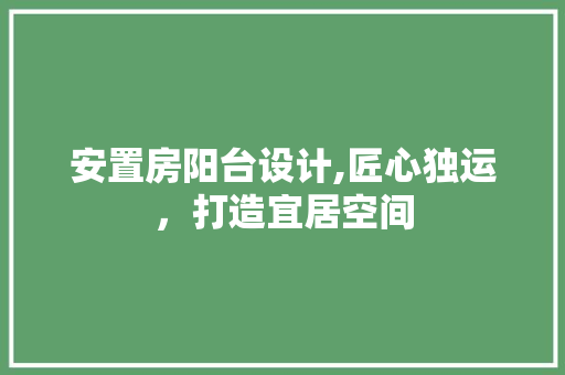 安置房阳台设计,匠心独运，打造宜居空间