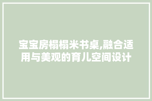 宝宝房榻榻米书桌,融合适用与美观的育儿空间设计