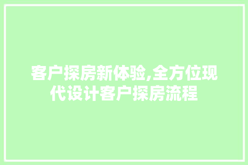 客户探房新体验,全方位现代设计客户探房流程