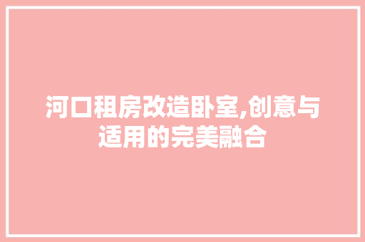 河口租房改造卧室,创意与适用的完美融合