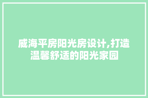 威海平房阳光房设计,打造温馨舒适的阳光家园