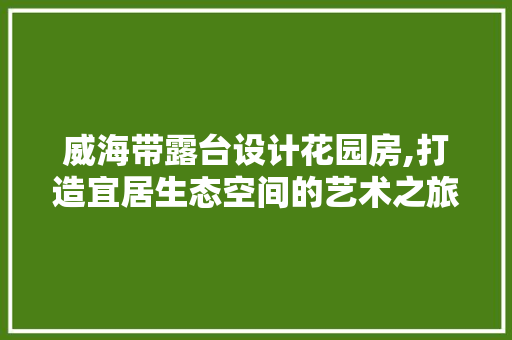 威海带露台设计花园房,打造宜居生态空间的艺术之旅