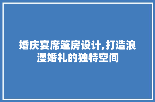 婚庆宴席篷房设计,打造浪漫婚礼的独特空间