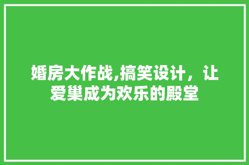 婚房大作战,搞笑设计，让爱巢成为欢乐的殿堂