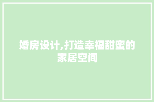 婚房设计,打造幸福甜蜜的家居空间