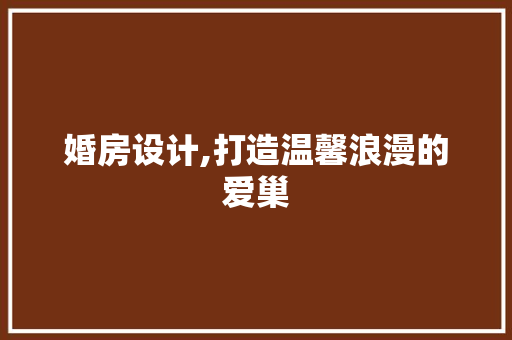 婚房设计,打造温馨浪漫的爱巢