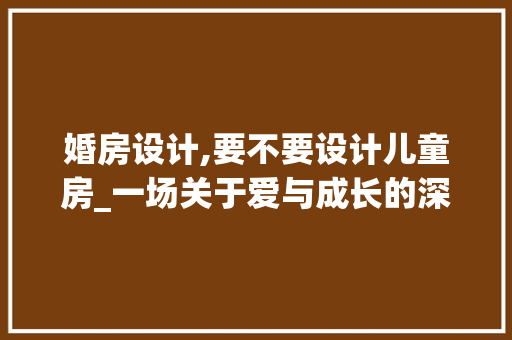 婚房设计,要不要设计儿童房_一场关于爱与成长的深思熟虑