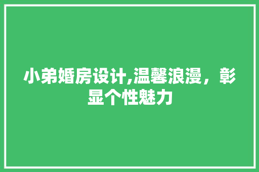 小弟婚房设计,温馨浪漫，彰显个性魅力