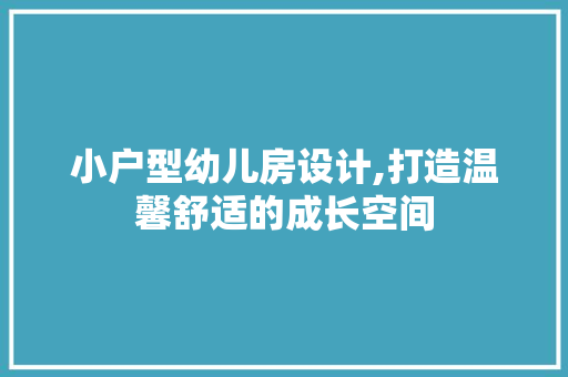 小户型幼儿房设计,打造温馨舒适的成长空间