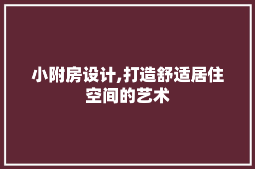 小附房设计,打造舒适居住空间的艺术