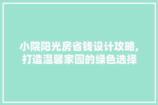小院阳光房省钱设计攻略,打造温馨家园的绿色选择