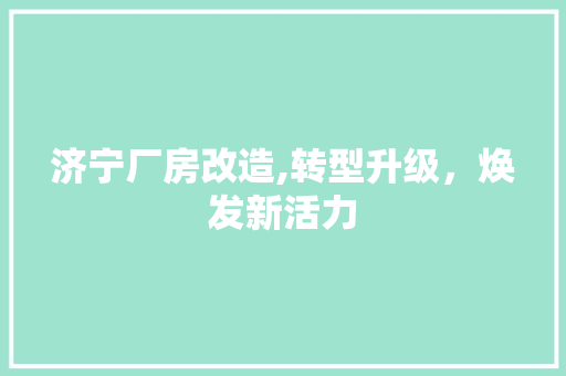 济宁厂房改造,转型升级，焕发新活力