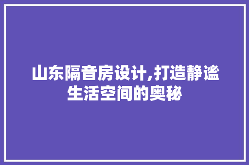 山东隔音房设计,打造静谧生活空间的奥秘