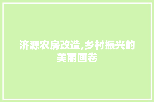 济源农房改造,乡村振兴的美丽画卷
