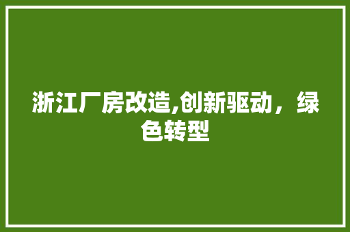 浙江厂房改造,创新驱动，绿色转型