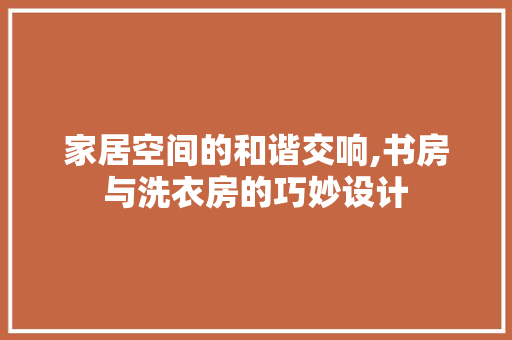 家居空间的和谐交响,书房与洗衣房的巧妙设计