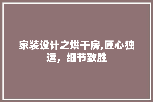 家装设计之烘干房,匠心独运，细节致胜