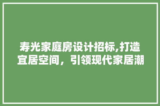 寿光家庭房设计招标,打造宜居空间，引领现代家居潮流